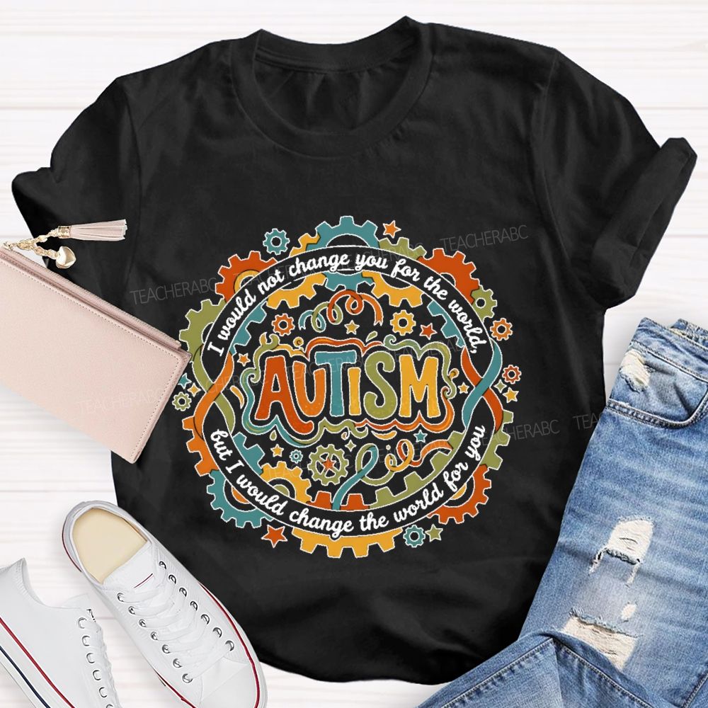 Autism I Would Not Change You For The World, But I Would Change The World For You Graphic Teacher T-shirt