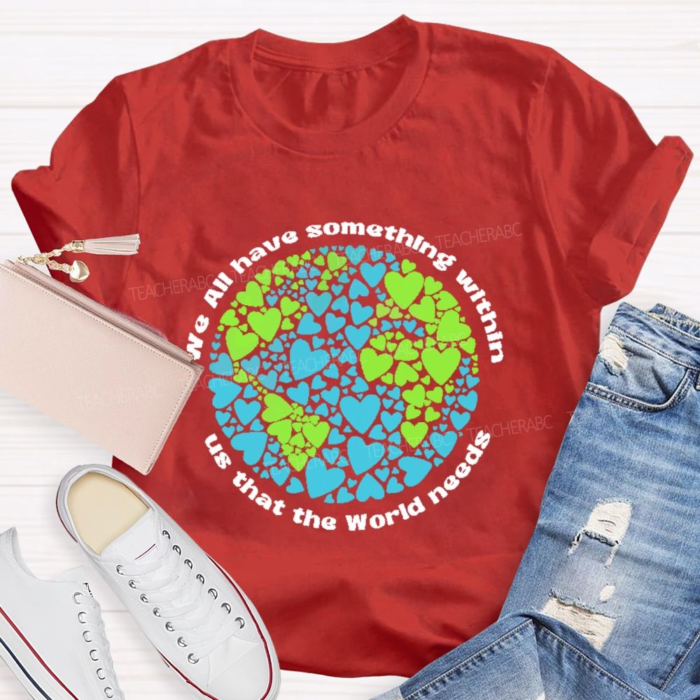 We All Have Something Within Us That The World Needs Teacher T-shirt