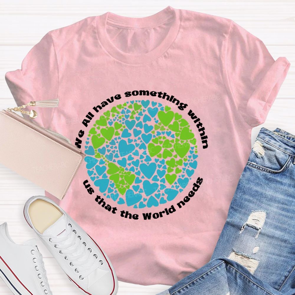 We All Have Something Within Us That The World Needs Teacher T-shirt