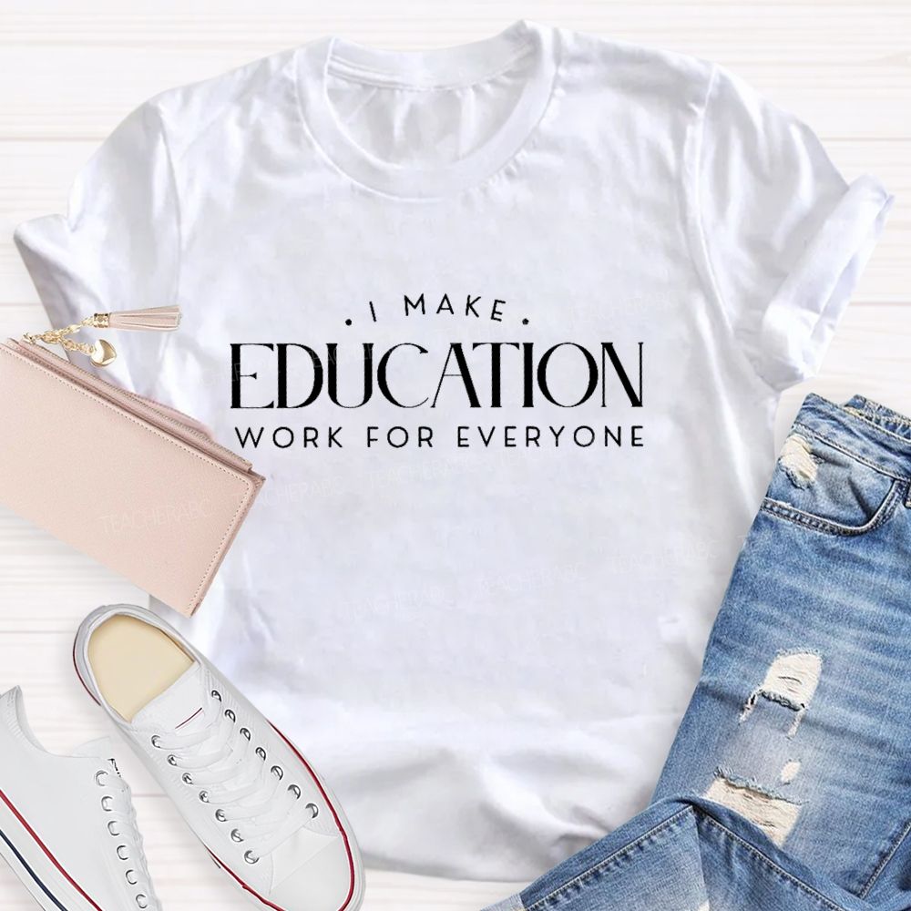 I Make Education Work For Everyone Teacher T-shirt