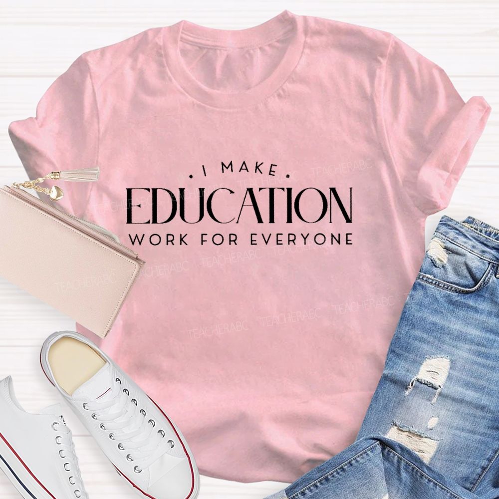 I Make Education Work For Everyone Teacher T-shirt