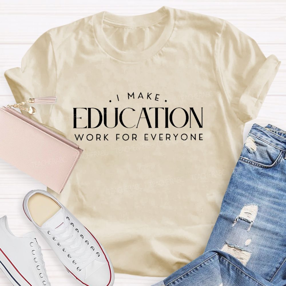 I Make Education Work For Everyone Teacher T-shirt