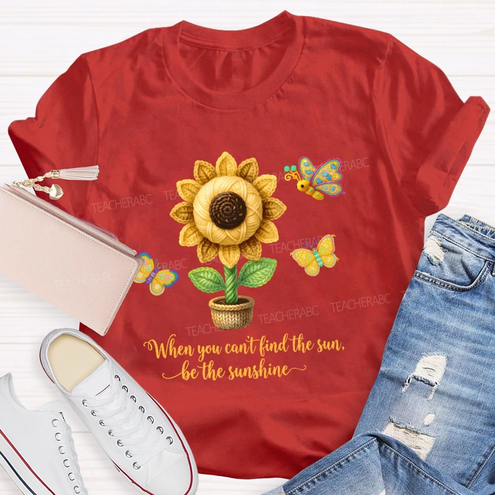 When You Can't Find The Sun Be The Sunshine Teacher T-shirt