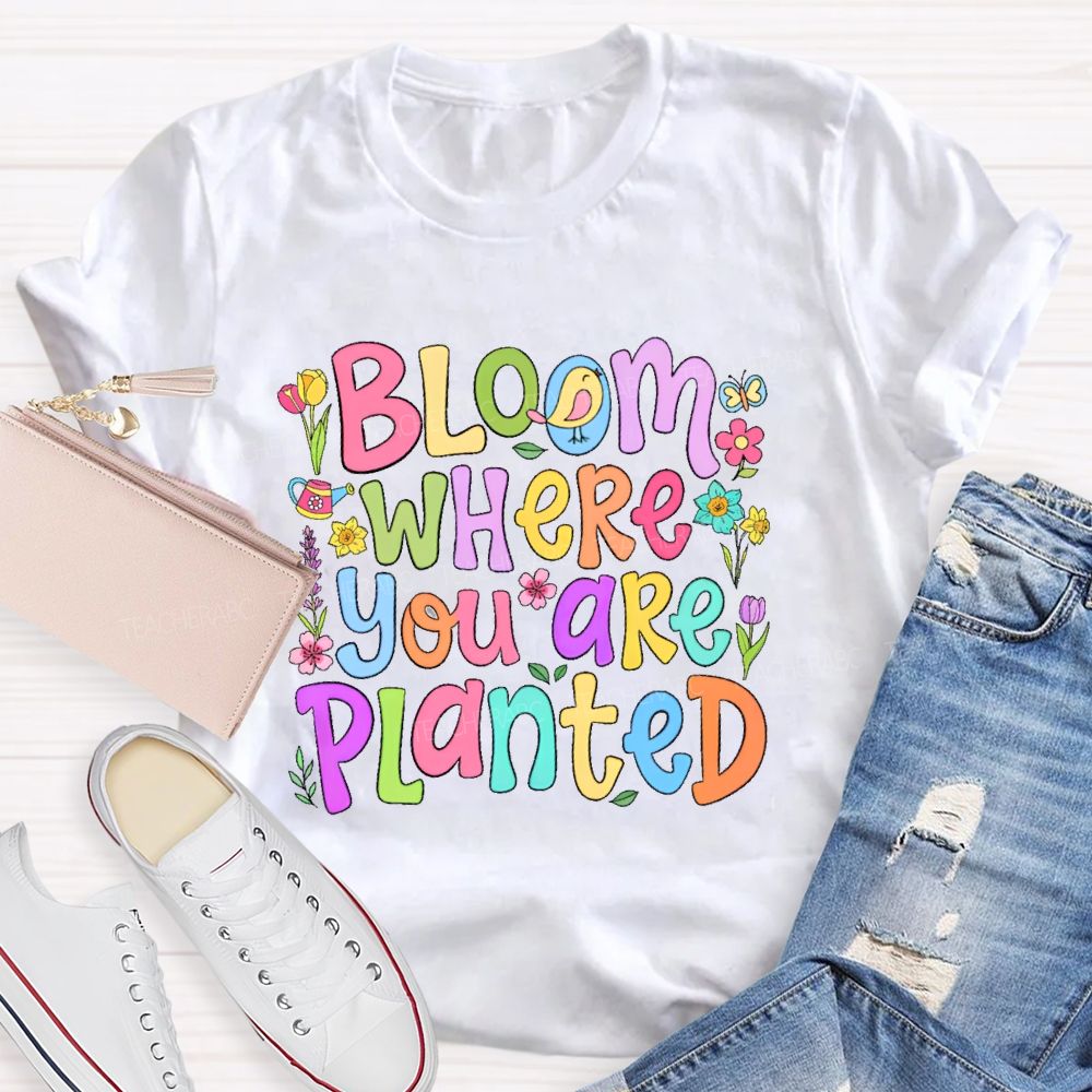 Bloom Where You Are Planted Teacher T-shirt