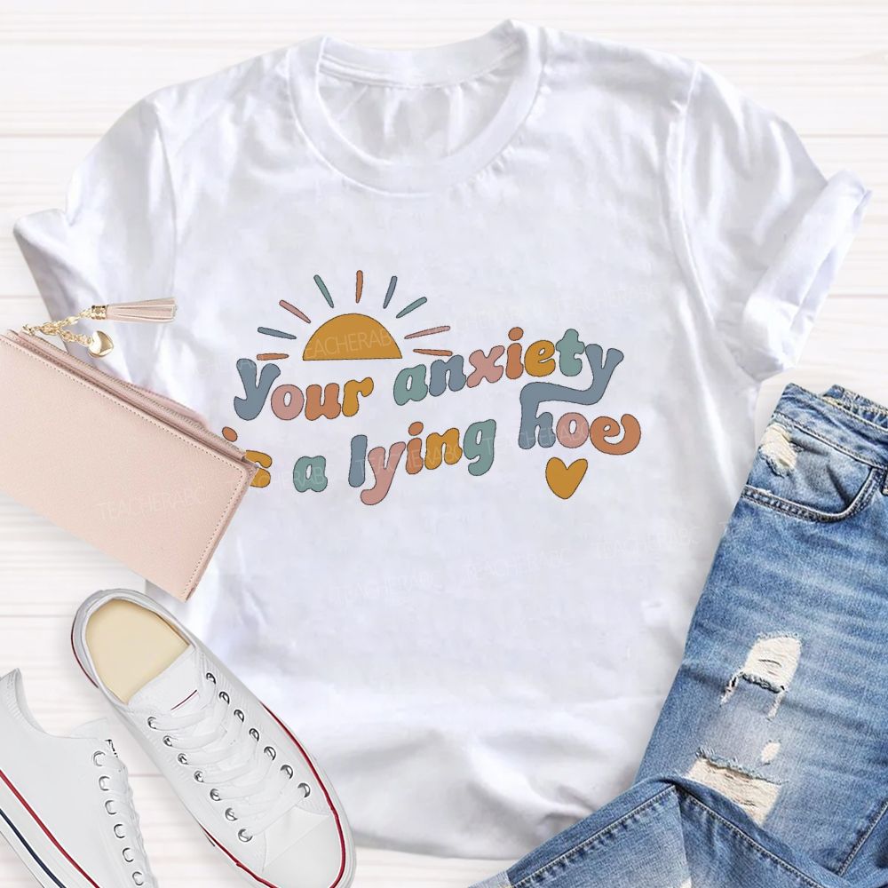 Your Anxiety Is A Lying Hoe Teacher T-shirt