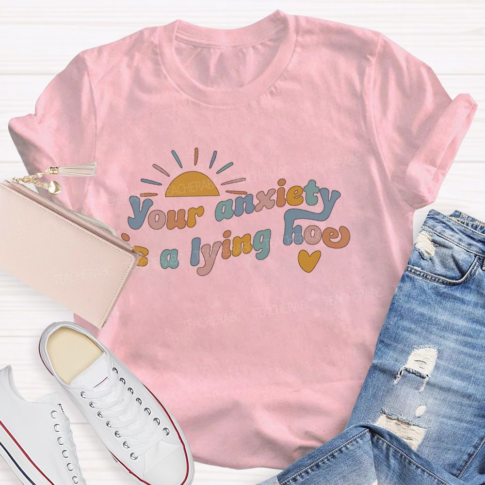 Your Anxiety Is A Lying Hoe Teacher T-shirt