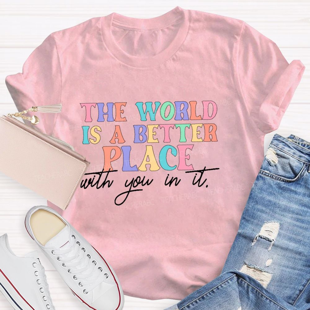 The World Is A Better Place With You In It Colorful Letters Teacher T-shirt