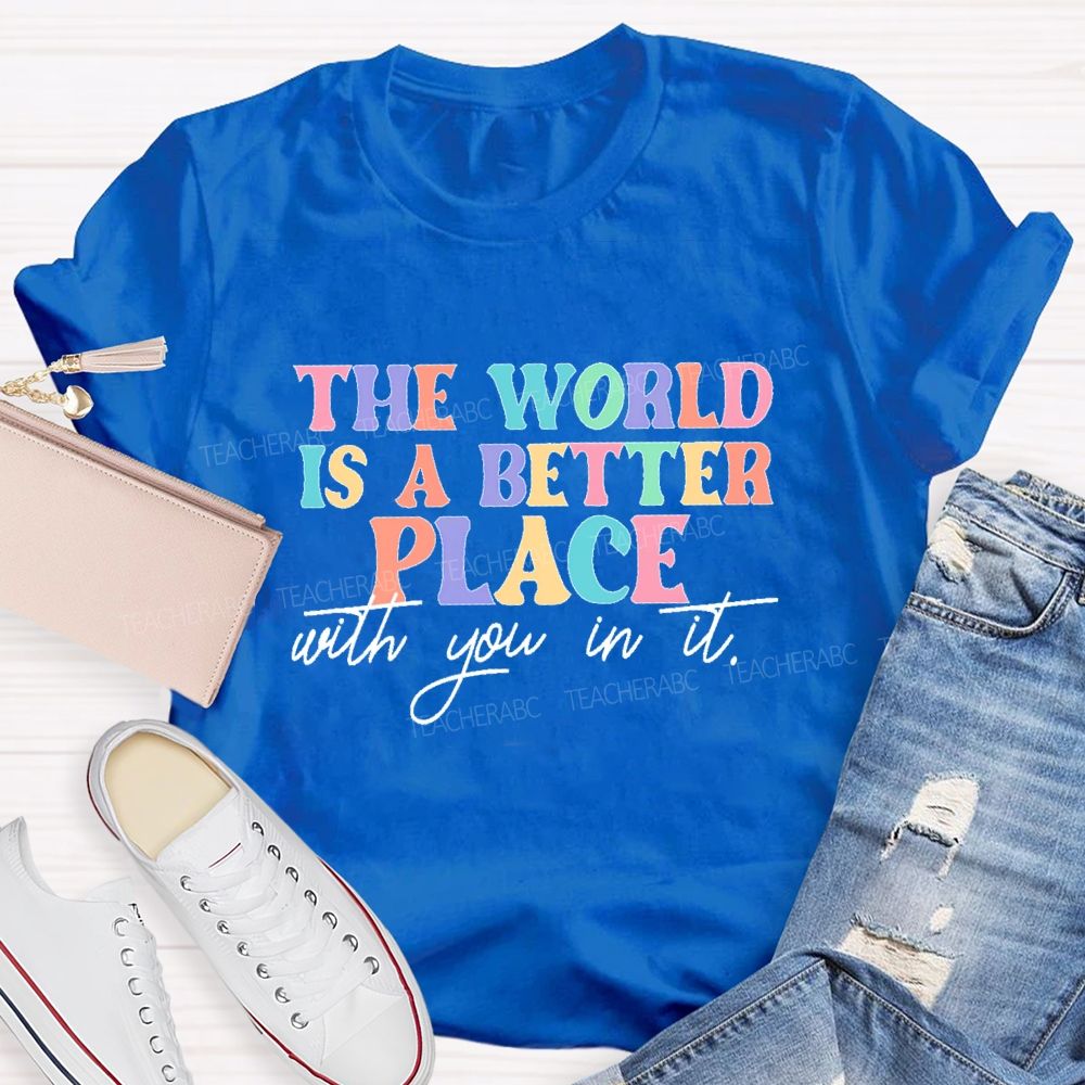 The World Is A Better Place With You In It Colorful Letters Teacher T-shirt