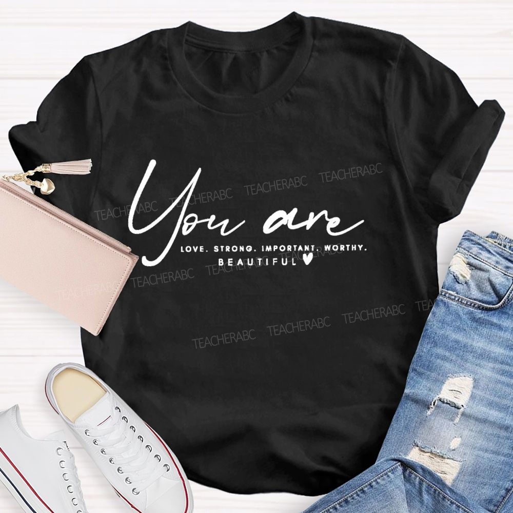 You Are Love Strong Important Worthy Teacher T-shirt
