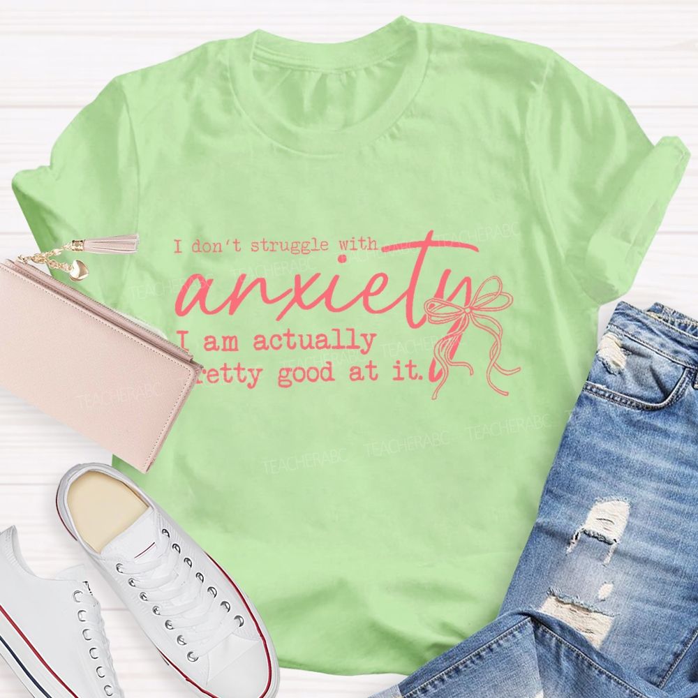 I Don't Struggle With Anxiety I Am Actually Pretty Good At It Teacher T-shirt