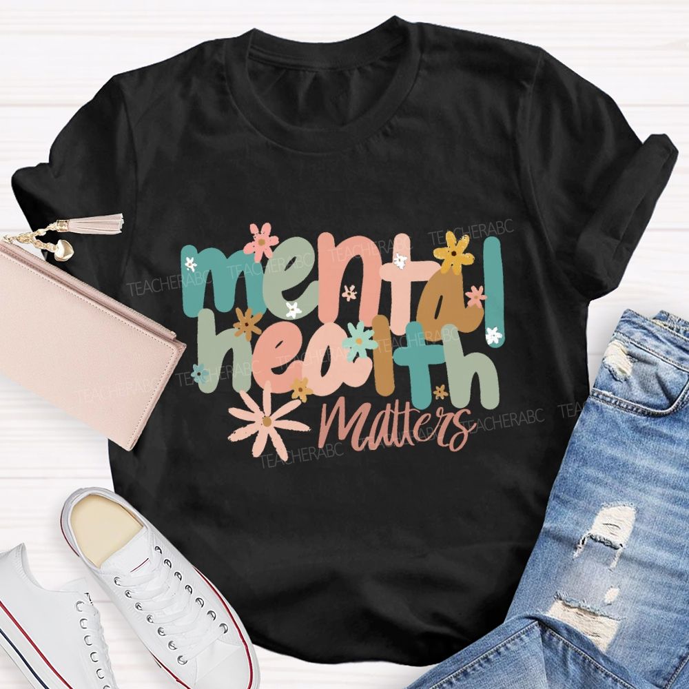 Mental Health Matters And Colorful Little Flowers Teacher T-shirt