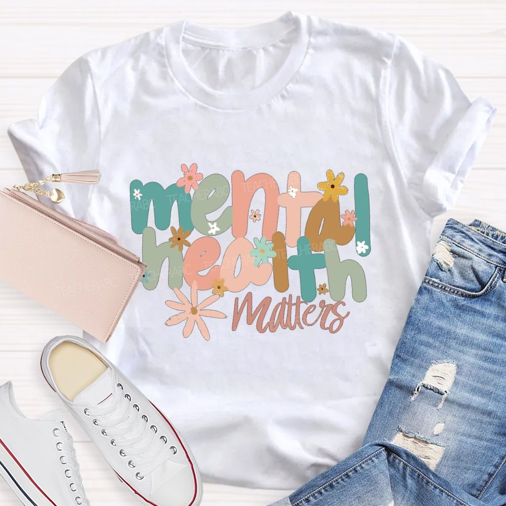 Mental Health Matters And Colorful Little Flowers Teacher T-shirt
