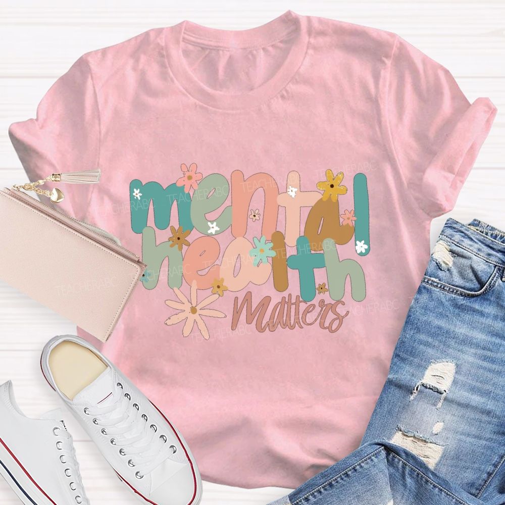 Mental Health Matters And Colorful Little Flowers Teacher T-shirt