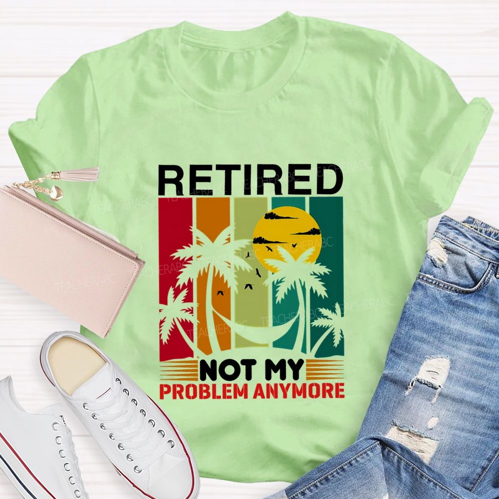Retired Not My Problem Anymore Teacher T-shirt