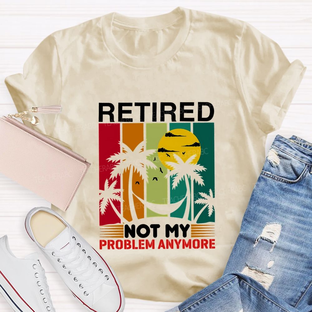 Retired Not My Problem Anymore Teacher T-shirt