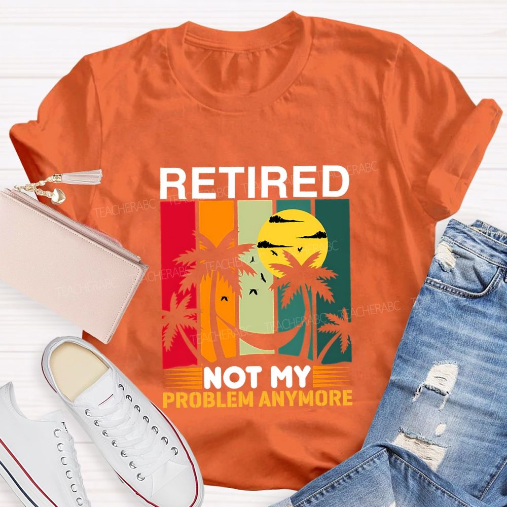 Retired Not My Problem Anymore Teacher T-shirt