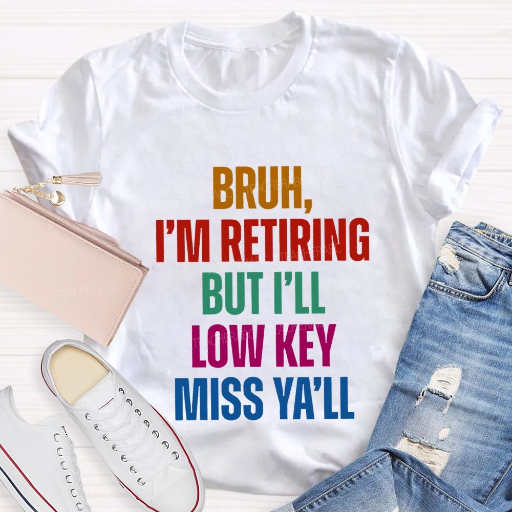 Bruh I'M Retiring But I'Ll Lowkey Miss Y'All Teacher T-shirt