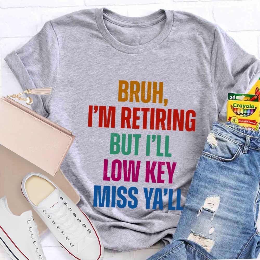 Bruh I'M Retiring But I'Ll Lowkey Miss Y'All Teacher T-shirt