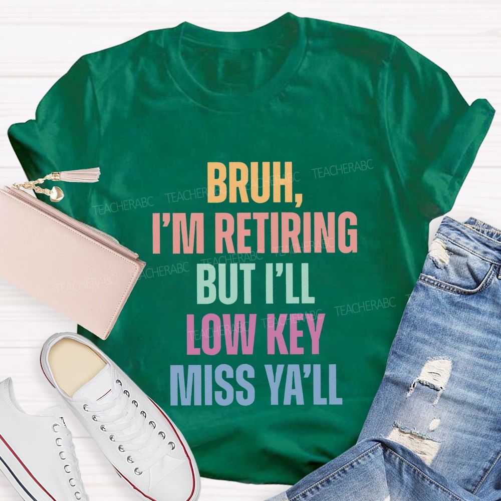Bruh I'M Retiring But I'Ll Lowkey Miss Y'All Teacher T-shirt