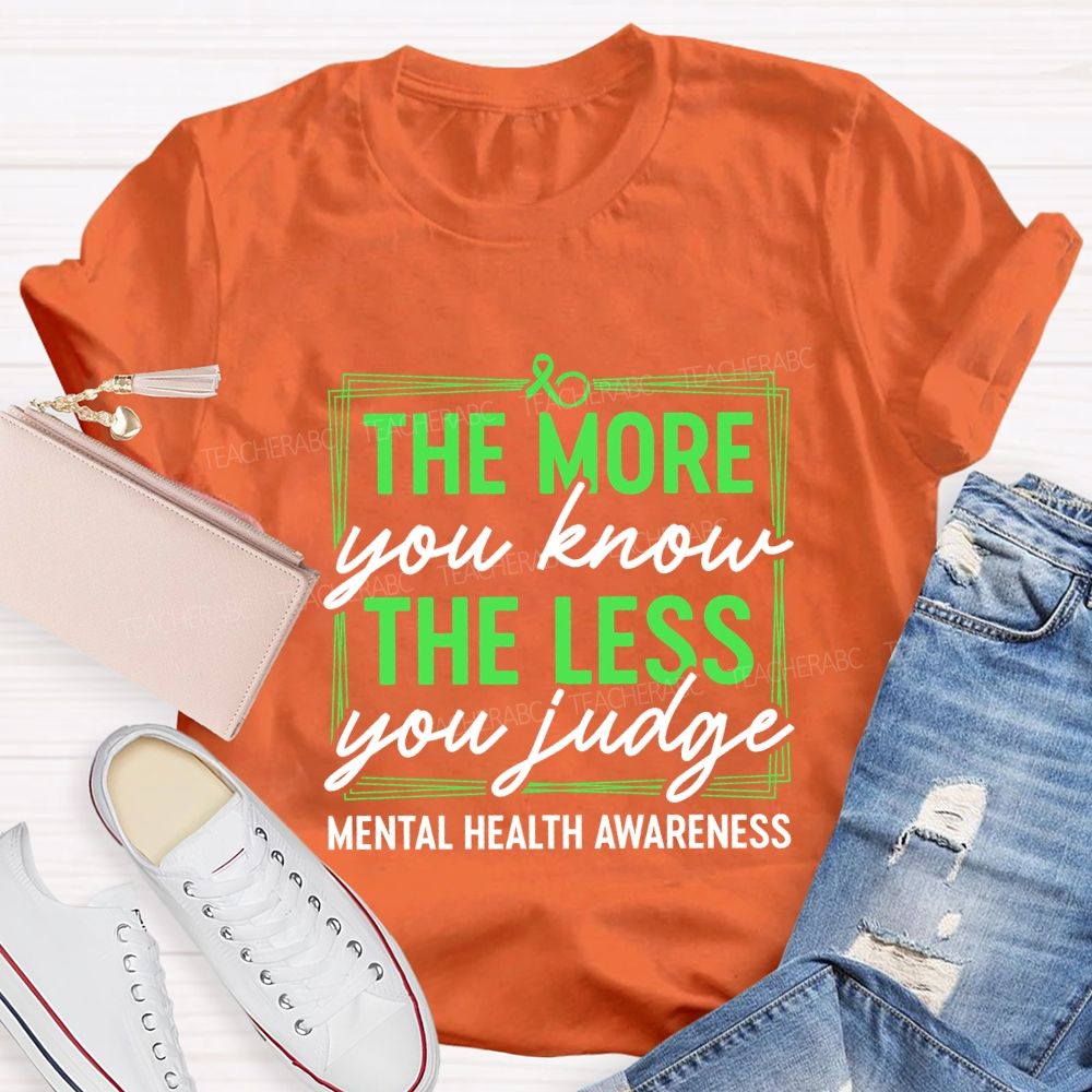 The More You Know The Less You Judge Mental Health Awareness Teacher T-shirt