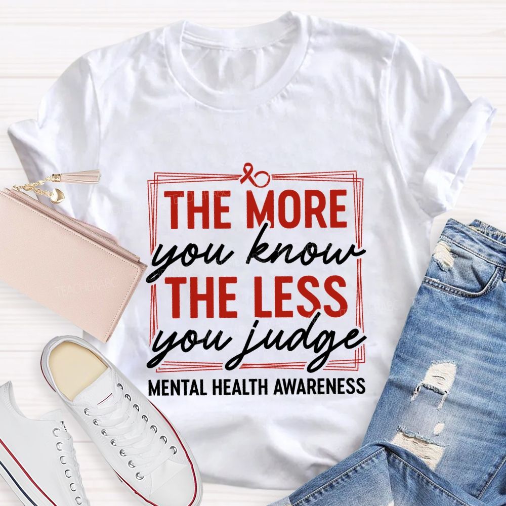 The More You Know The Less You Judge Mental Health Awareness Teacher T-shirt