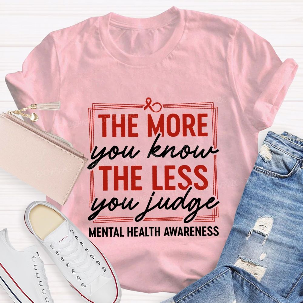 The More You Know The Less You Judge Mental Health Awareness Teacher T-shirt