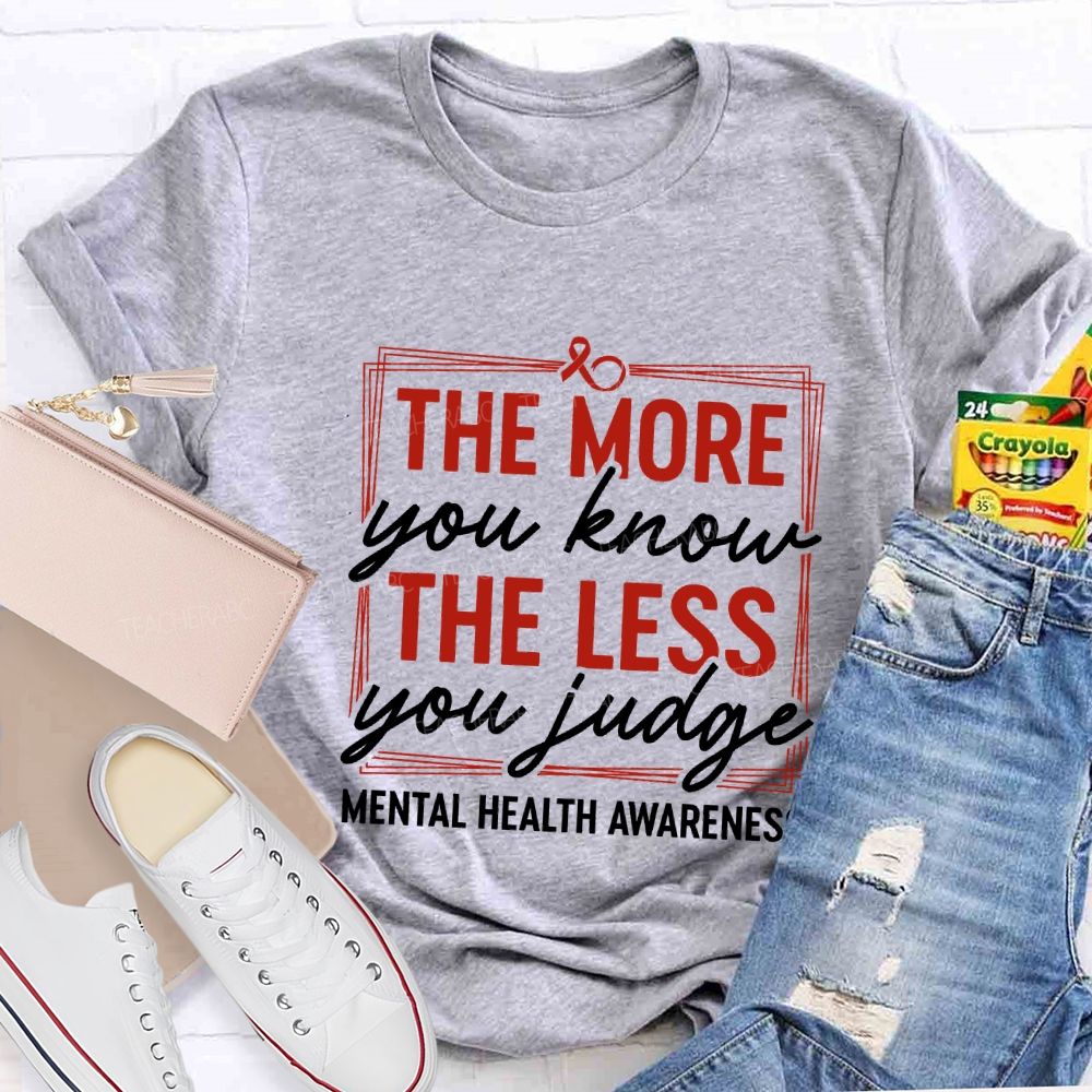 The More You Know The Less You Judge Mental Health Awareness Teacher T-shirt