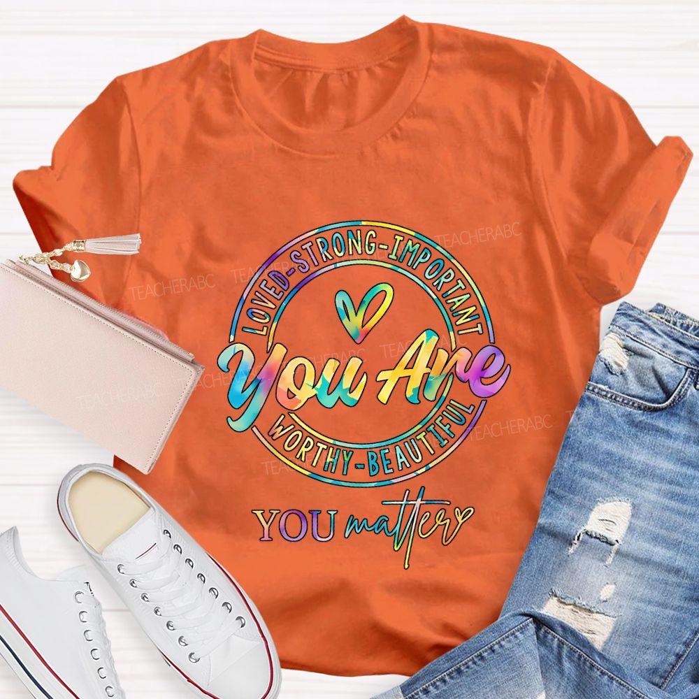 You Are Loved Strong Important Worthy Beautiful You Matter T-shirt