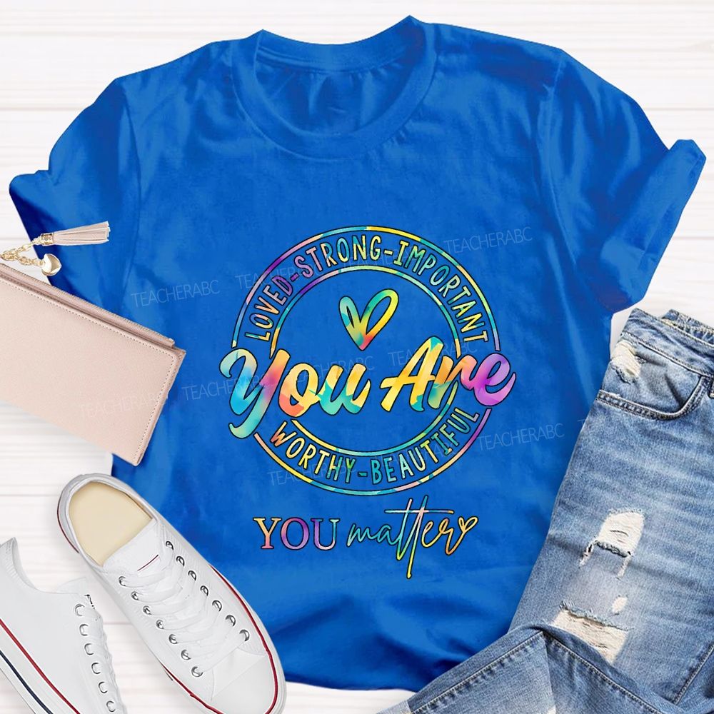 You Are Loved Strong Important Worthy Beautiful You Matter T-shirt