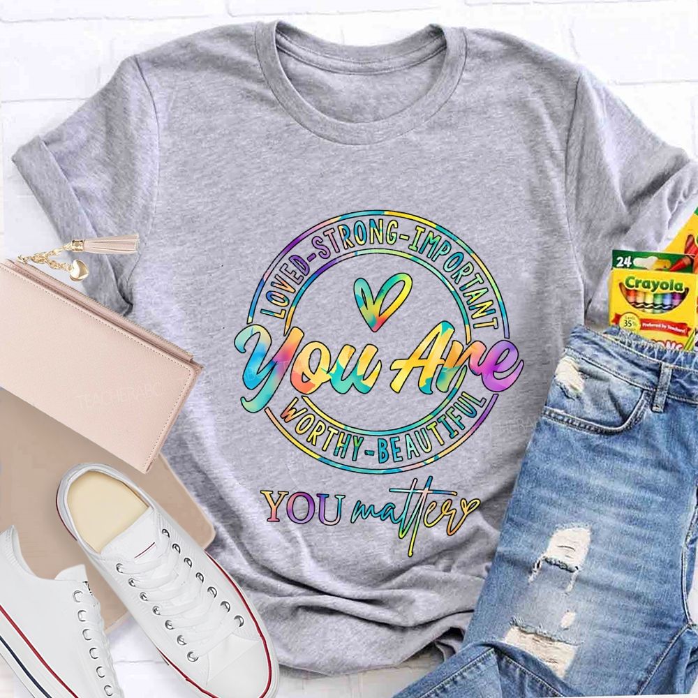 You Are Loved Strong Important Worthy Beautiful You Matter T-shirt