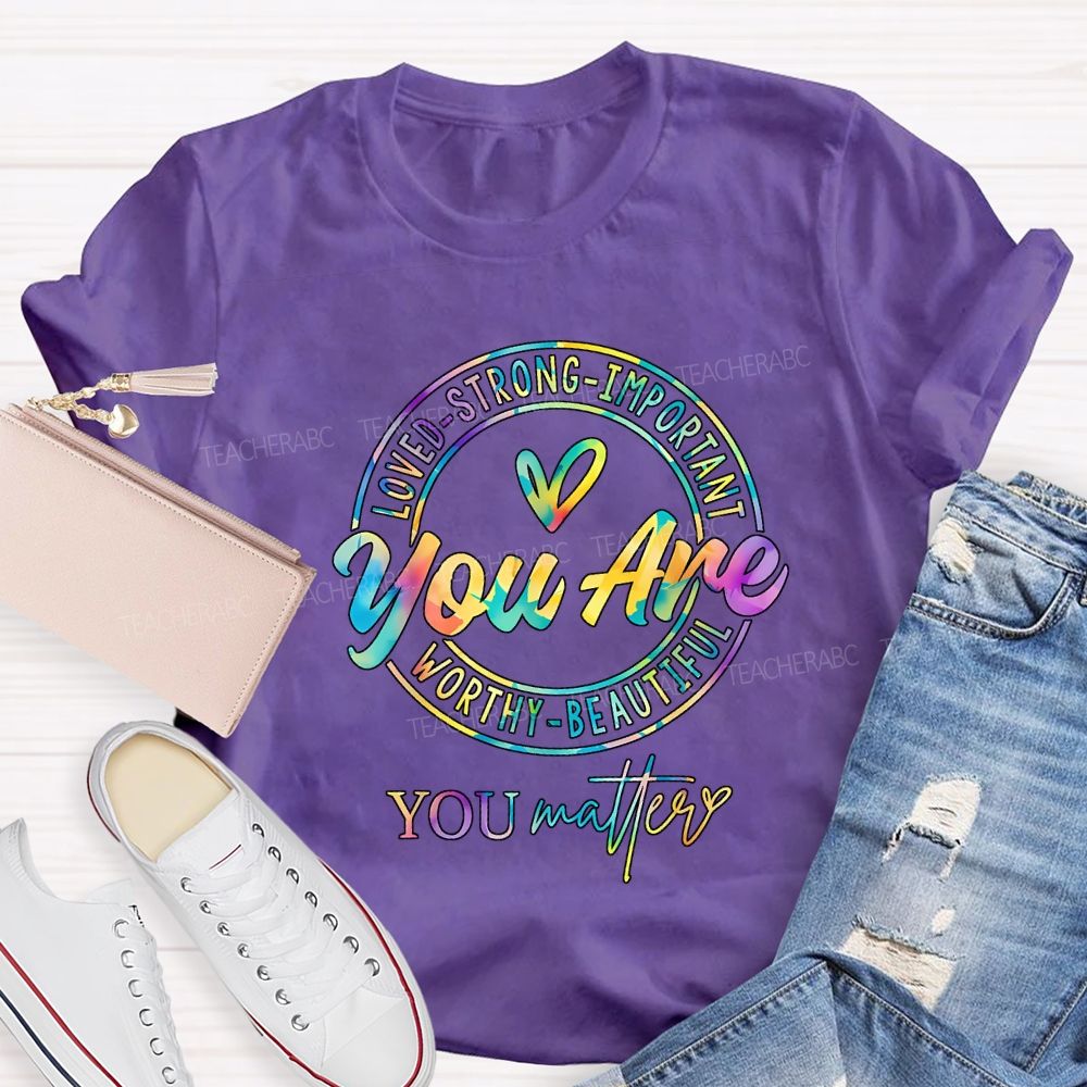 You Are Loved Strong Important Worthy Beautiful You Matter T-shirt