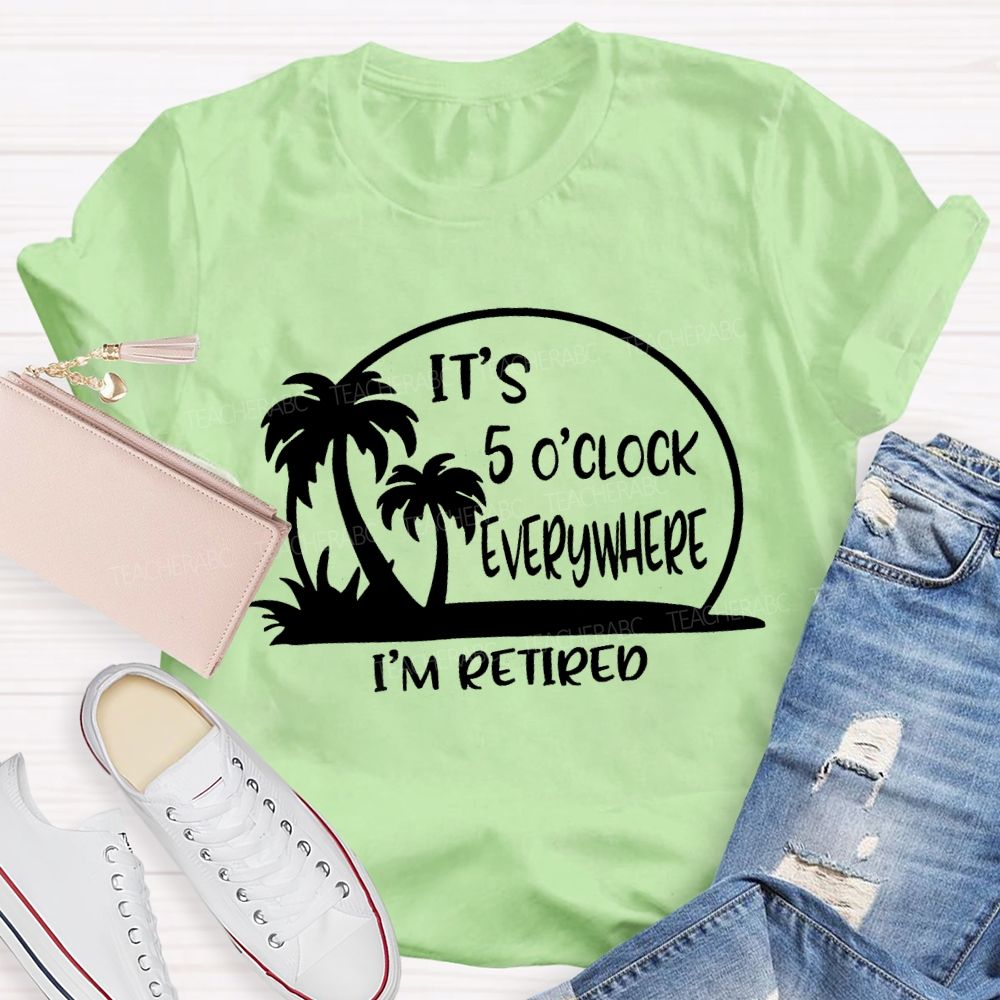 It'S 5 O'Clock Everywhere I'M Retired Sunshine Teacher T-Shirt