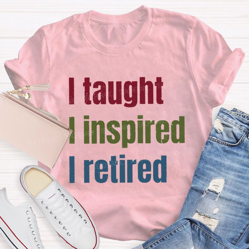 I Taught I Inspired I Retired Teacher T-Shirt