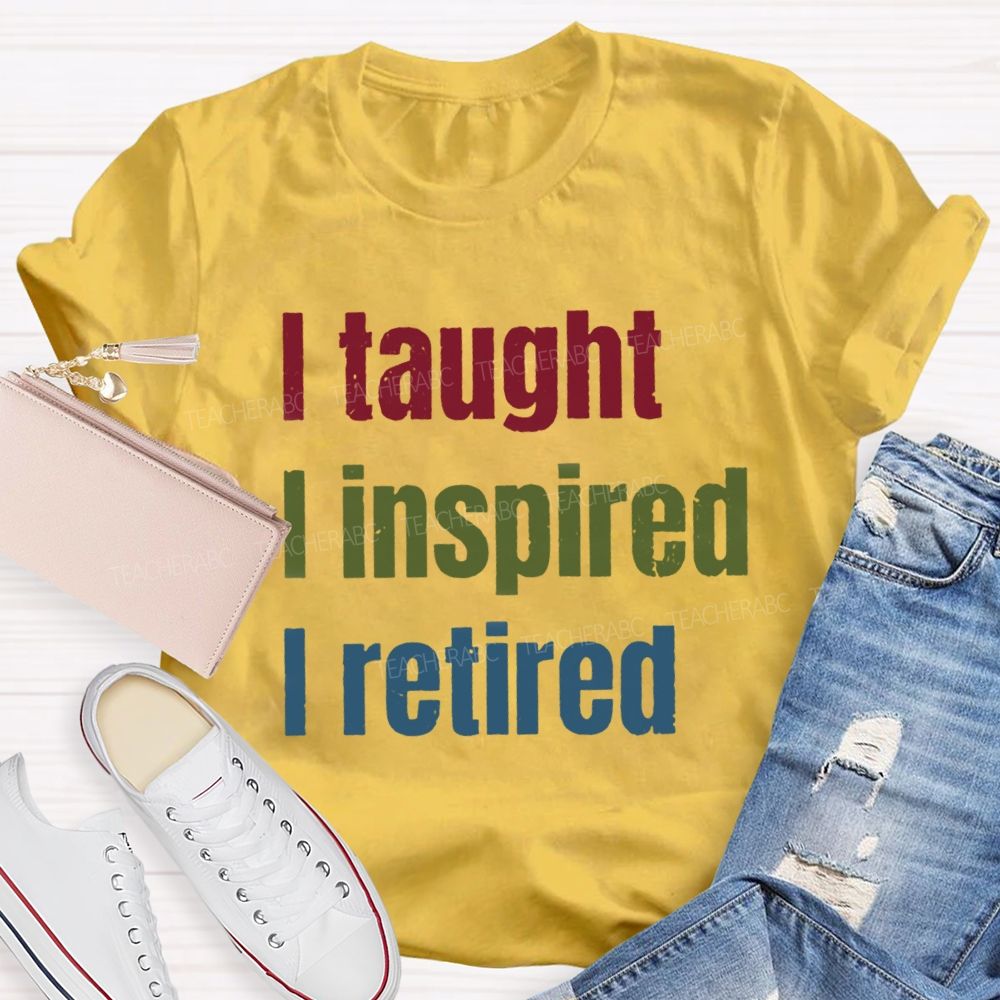 I Taught I Inspired I Retired Teacher T-Shirt