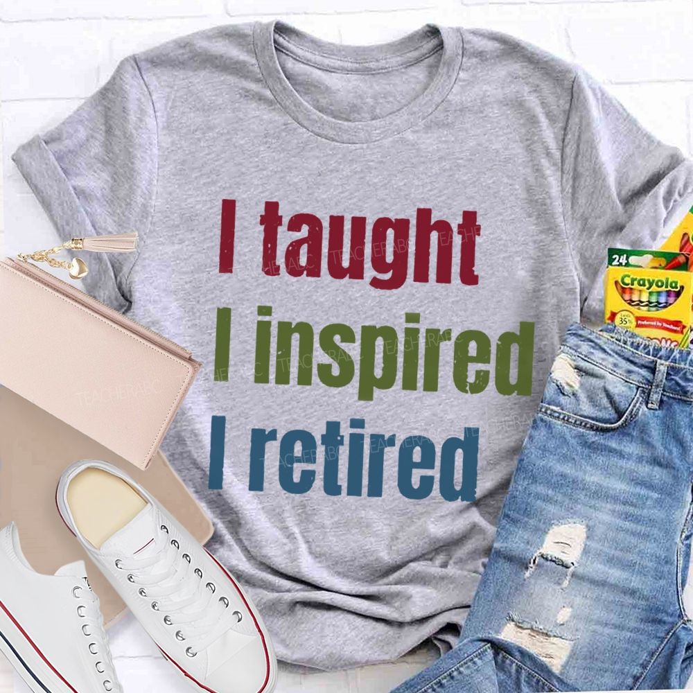 I Taught I Inspired I Retired Teacher T-Shirt