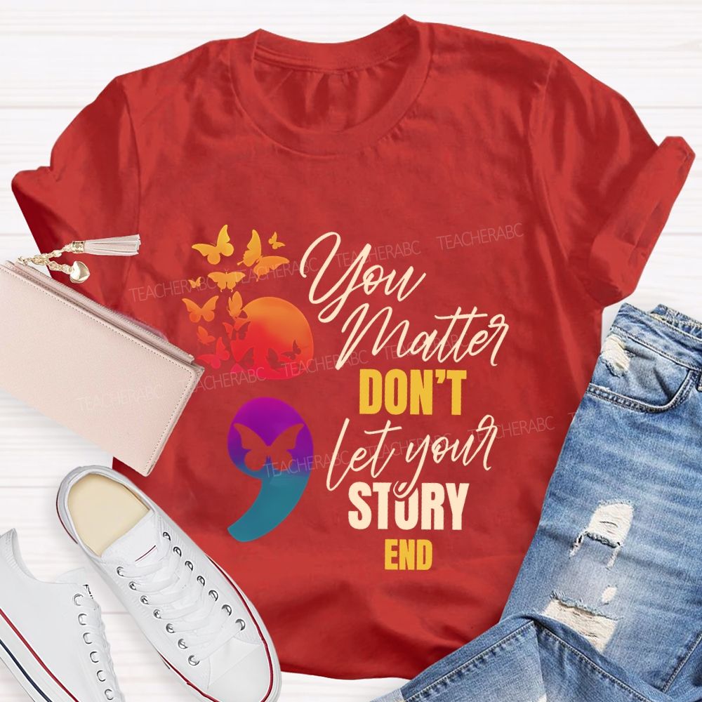 You Matter Don'T Let Your Story End Teacher T-shirt