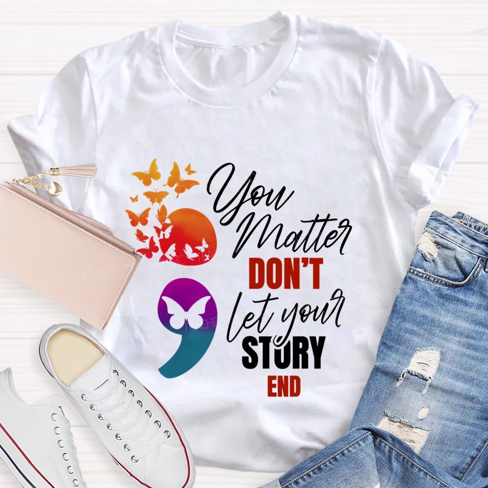 You Matter Don'T Let Your Story End Teacher T-shirt