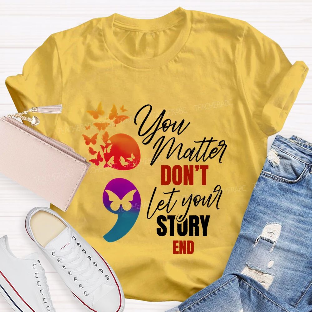You Matter Don'T Let Your Story End Teacher T-shirt