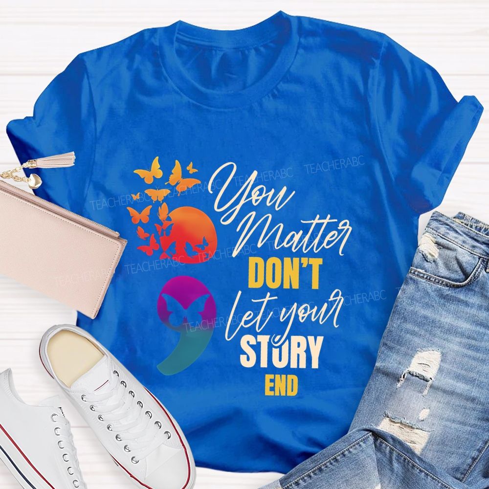 You Matter Don'T Let Your Story End Teacher T-shirt