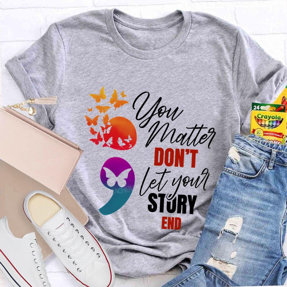You Matter Don'T Let Your Story End Teacher T-shirt