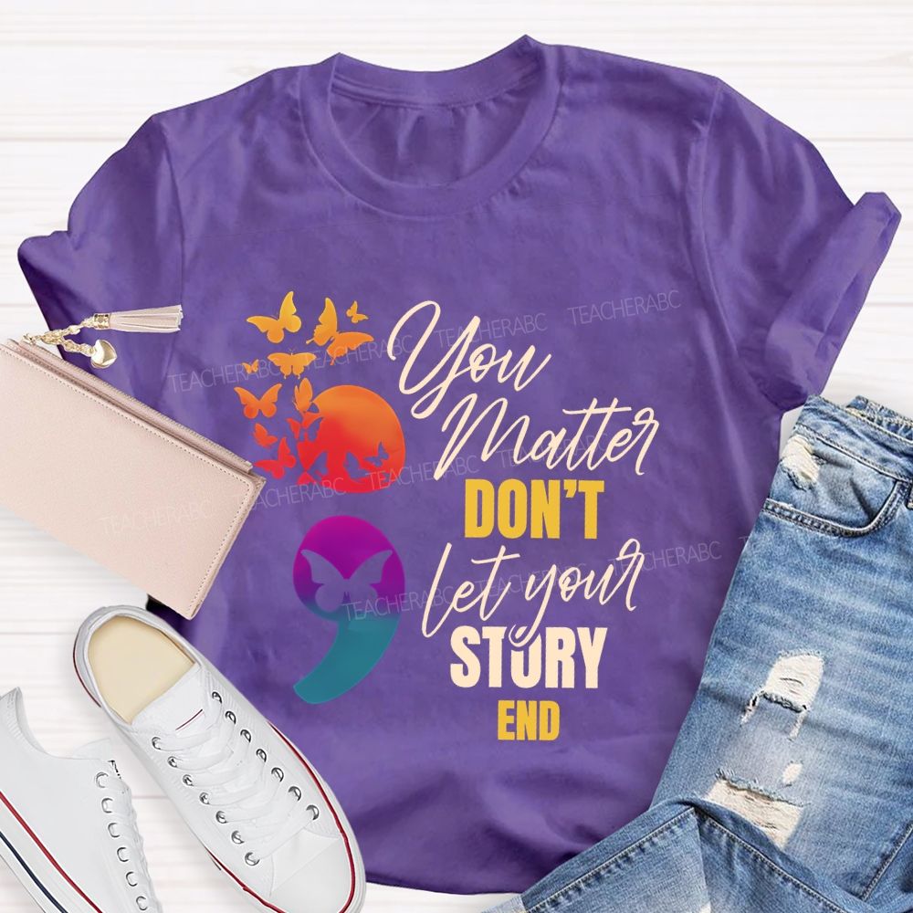 You Matter Don'T Let Your Story End Teacher T-shirt