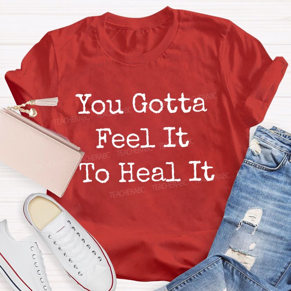 You Gotta Feel It To Heal It Teacher T-shirt