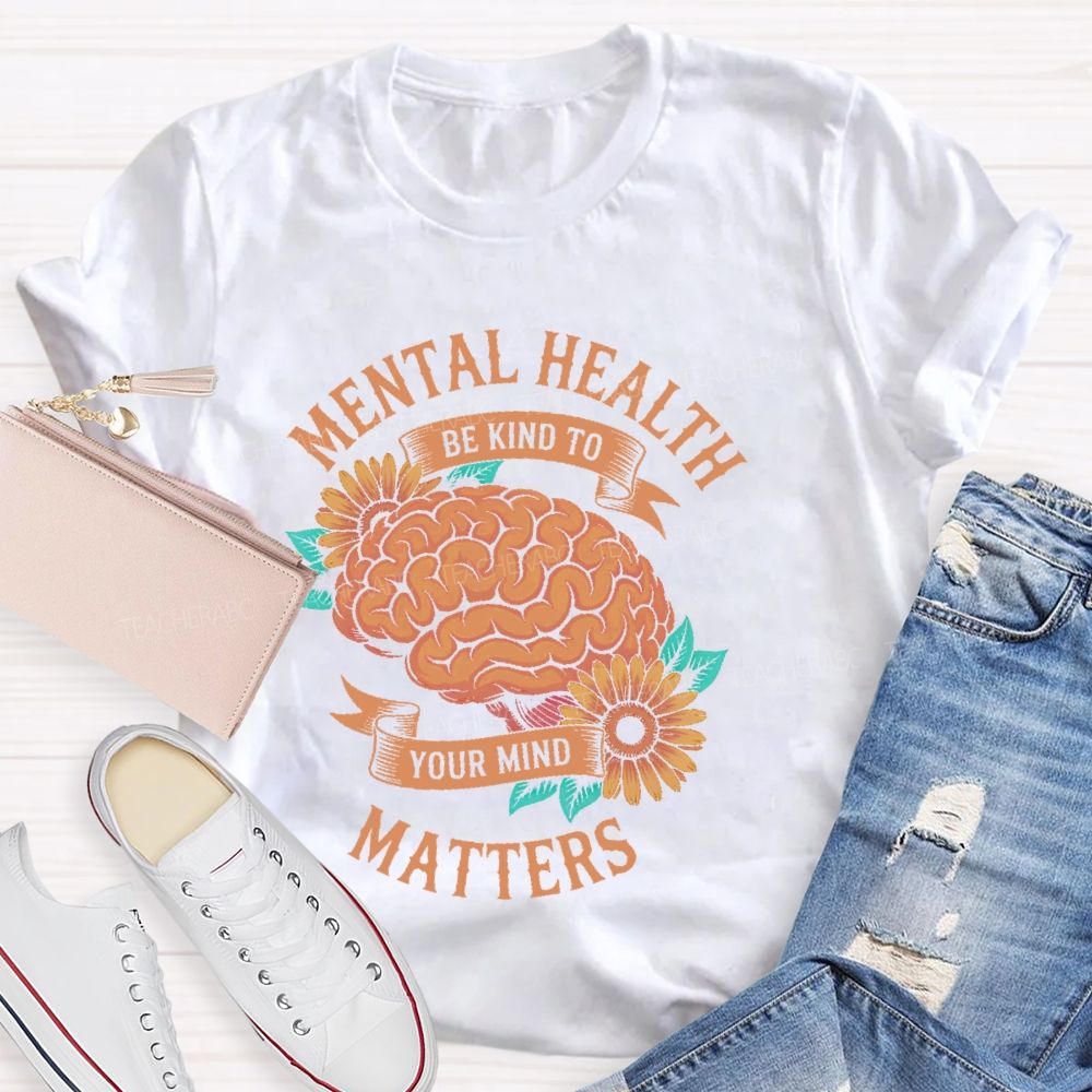 Mental Health Matters Be Kind To Your Mind Brain Graphics Teacher T-shirt
