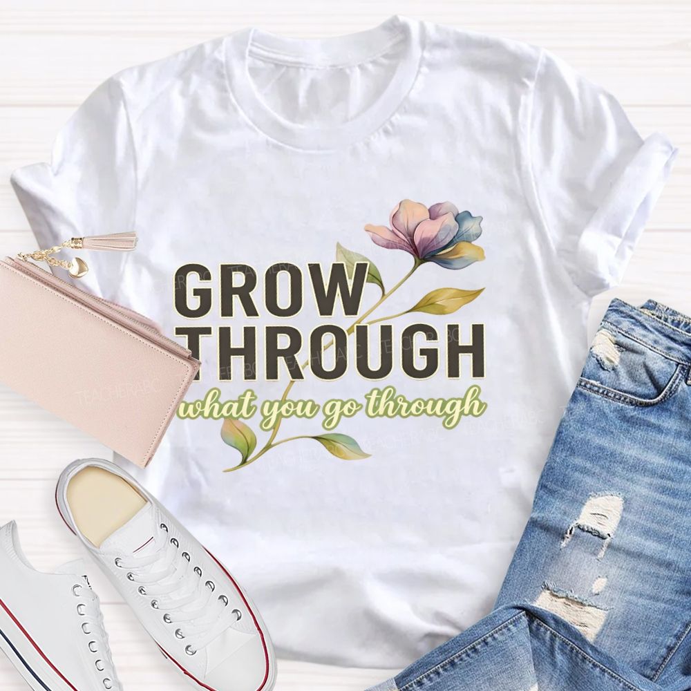 Grow Through What You Go Through Flowers Letters Teacher T-shirt