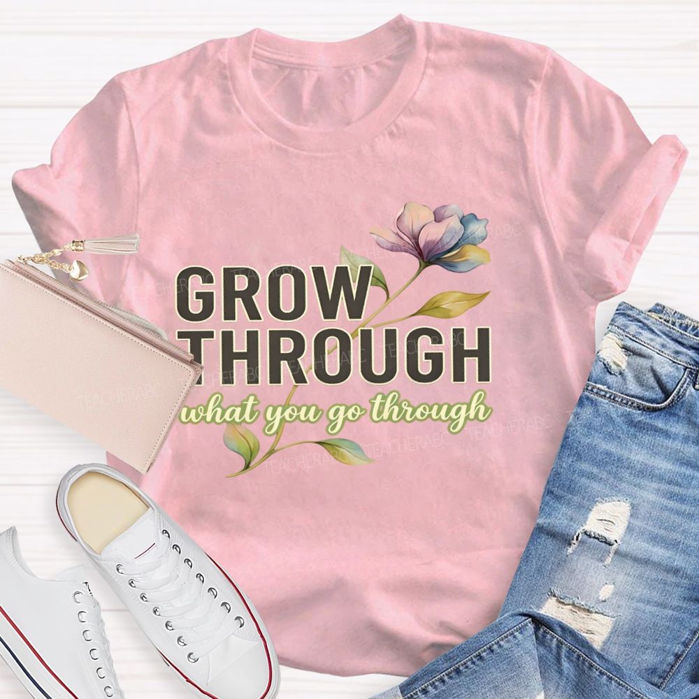Grow Through What You Go Through Flowers Letters Teacher T-shirt