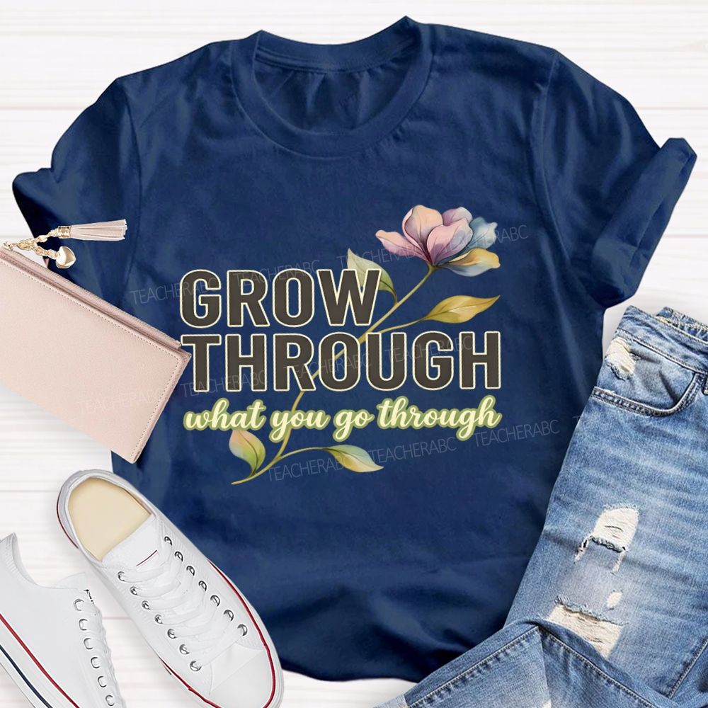 Grow Through What You Go Through Flowers Letters Teacher T-shirt