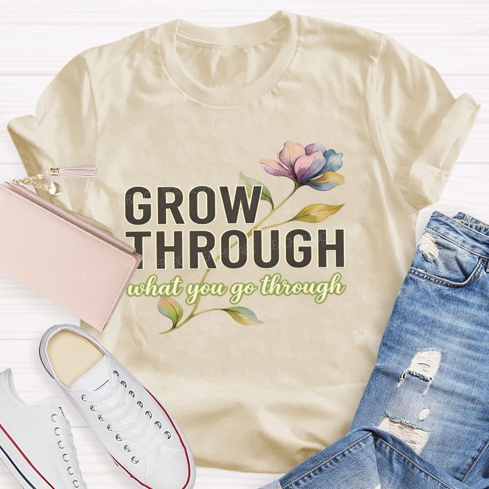 Grow Through What You Go Through Flowers Letters Teacher T-shirt