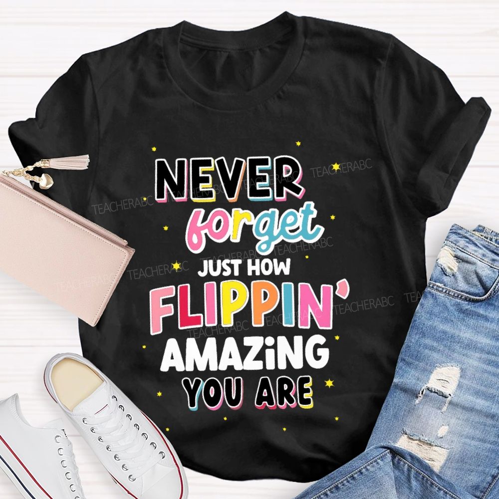 Never Forget Just How Flippin' Amazing You Are Teacher T-shirt