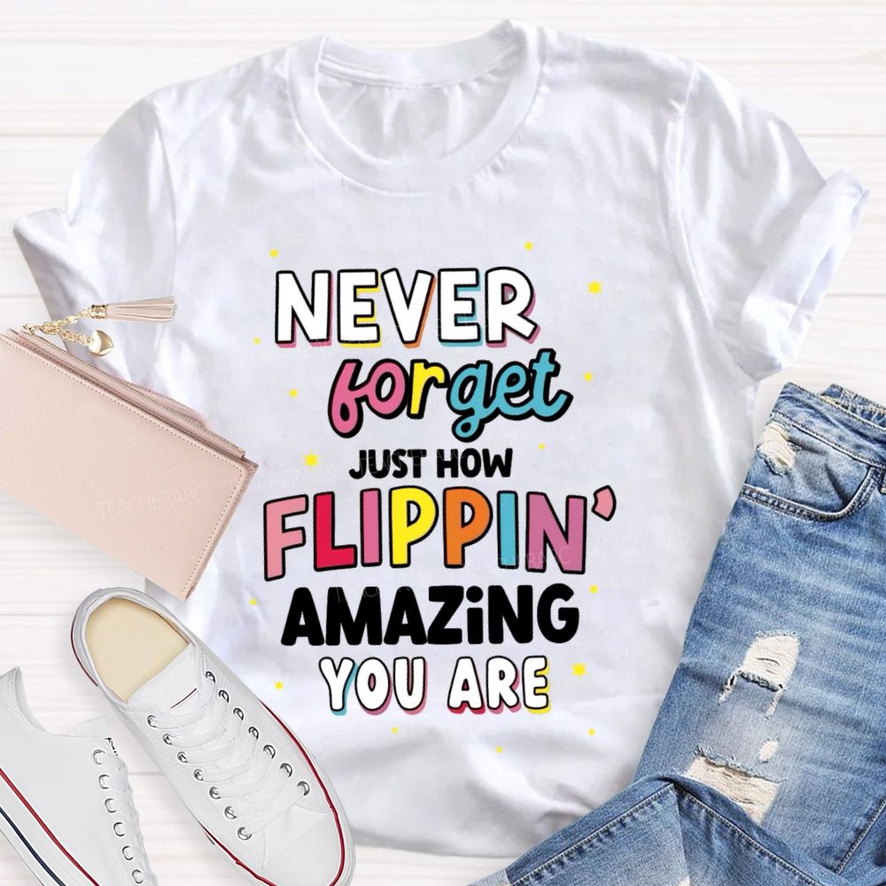 Never Forget Just How Flippin' Amazing You Are Teacher T-shirt