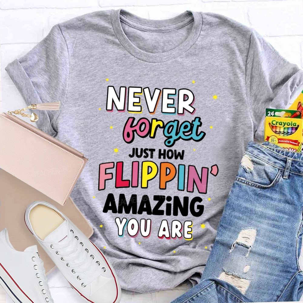 Never Forget Just How Flippin' Amazing You Are Teacher T-shirt